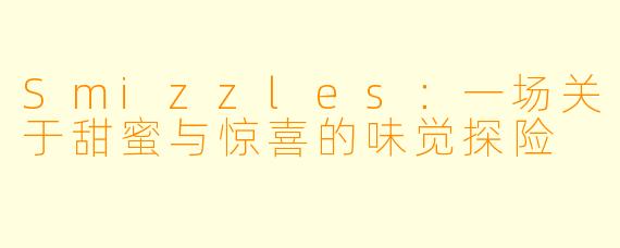 Smizzles：一场关于甜蜜与惊喜的味觉探险