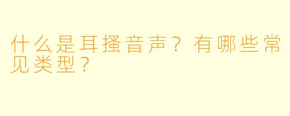 什么是耳搔音声？有哪些常见类型？