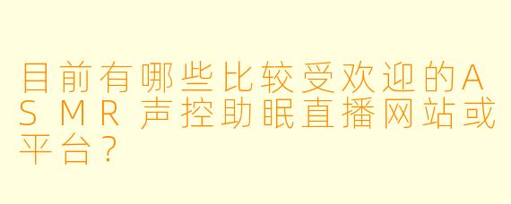 目前有哪些比较受欢迎的ASMR声控助眠直播网站或平台？