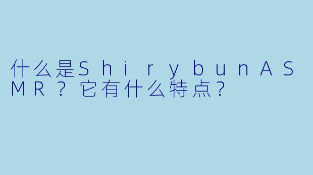 什么是ShirybunASMR？它有什么特点？