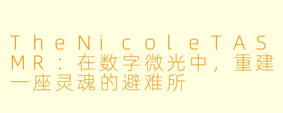 TheNicoleTASMR：在数字微光中，重建一座灵魂的避难所