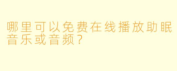 哪里可以免费在线播放助眠音乐或音频？