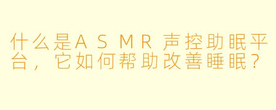 什么是ASMR声控助眠平台，它如何帮助改善睡眠？