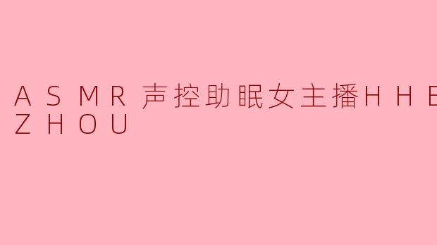HHEIMIZHOU的ASMR声控助眠直播有什么独特之处，能让人快速放松入睡？