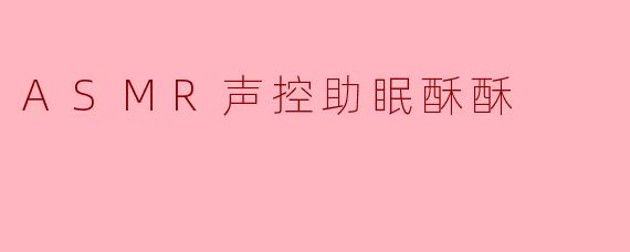 什么是ASMR声控助眠酥酥，它如何帮助改善睡眠？