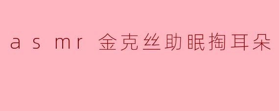 ASMR金克丝助眠掏耳朵视频通常包含哪些令人放松的元素？