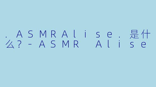 .ASMRAlise.是什么？