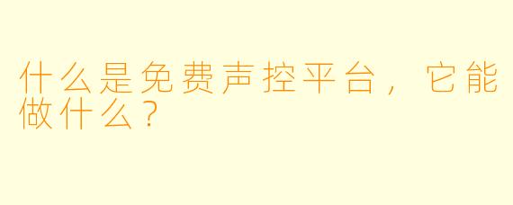 什么是免费声控平台，它能做什么？