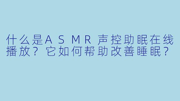 什么是ASMR声控助眠在线播放？它如何帮助改善睡眠？