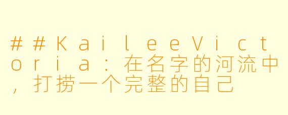 ##KaileeVictoria：在名字的河流中，打捞一个完整的自己