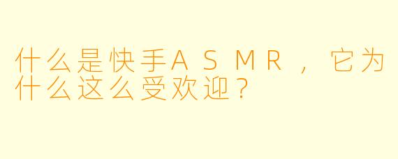 什么是快手ASMR，它为什么这么受欢迎？