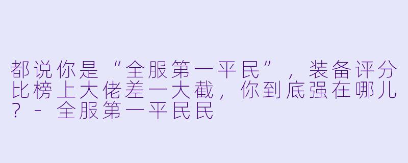 都说你是“全服第一平民”，装备评分比榜上大佬差一大截，你到底强在哪儿？