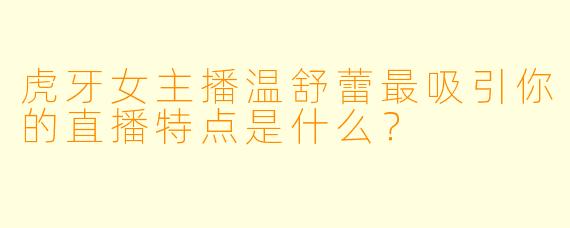 虎牙女主播温舒蕾最吸引你的直播特点是什么？