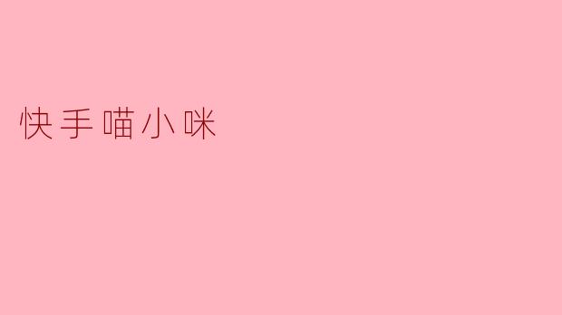 快手喵小咪是谁？为什么这么受欢迎？