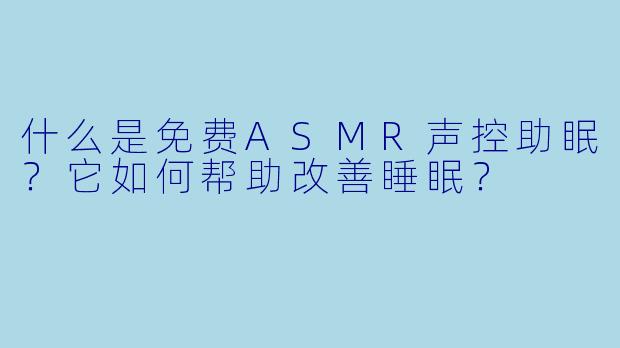 什么是免费ASMR声控助眠？它如何帮助改善睡眠？