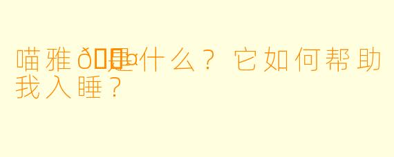 喵雅💤是什么？它如何帮助我入睡？