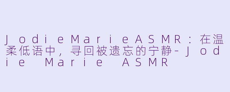 JodieMarieASMR:在温柔低语中,寻回被遗忘的宁静-Jodie Marie ASMR