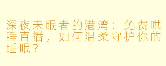 深夜未眠者的港湾：免费哄睡直播，如何温柔守护你的睡眠？