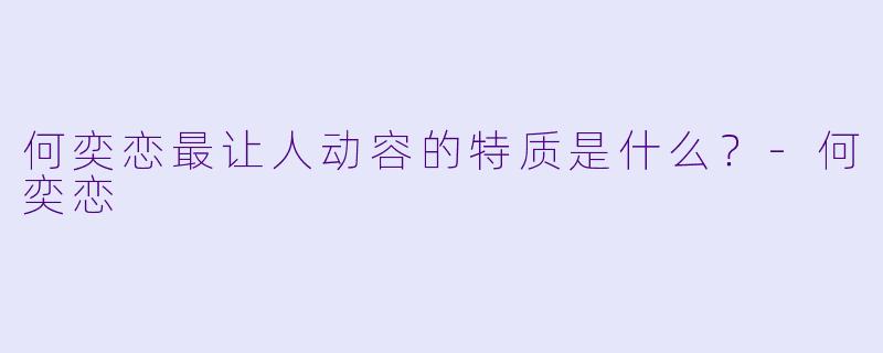 何奕恋最让人动容的特质是什么？