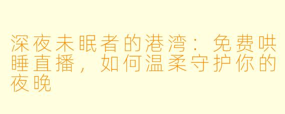 深夜未眠者的港湾：免费哄睡直播，如何温柔守护你的夜晚