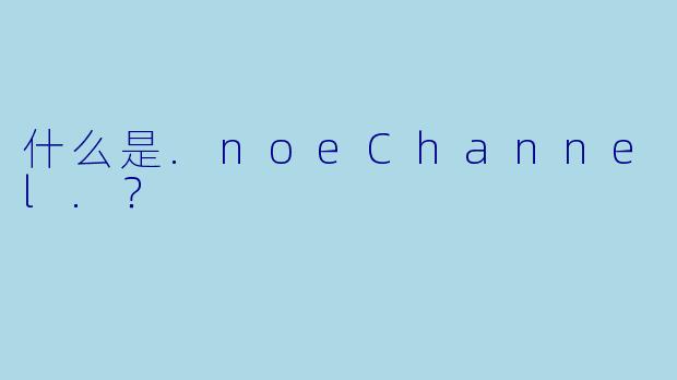 什么是.noeChannel.？