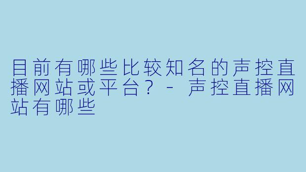 目前有哪些比较知名的声控直播网站或平台？