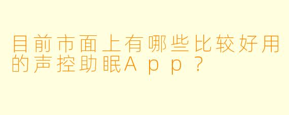目前市面上有哪些比较好用的声控助眠App？