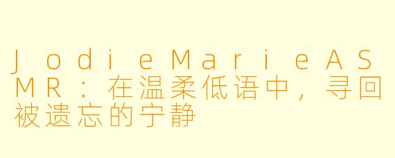 JodieMarieASMR:在温柔低语中,寻回被遗忘的宁静