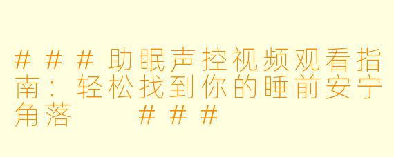 ###助眠声控视频观看指南：轻松找到你的睡前安宁角落

###