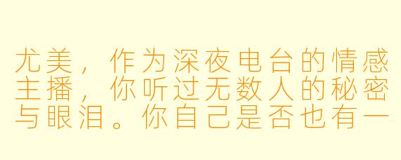 尤美，作为深夜电台的情感主播，你听过无数人的秘密与眼泪。你自己是否也有一个从未在节目中提及，却始终藏在心底的故事？