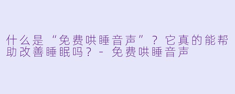 什么是“免费哄睡音声”？它真的能帮助改善睡眠吗？