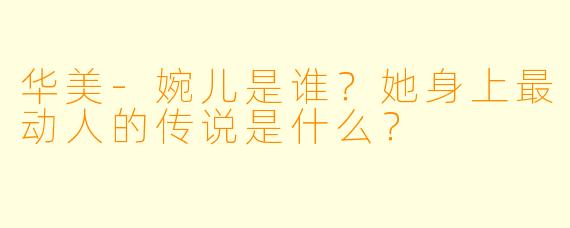 华美-婉儿是谁？她身上最动人的传说是什么？