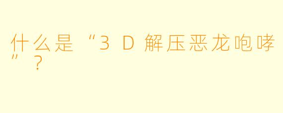 什么是“3D解压恶龙咆哮”？