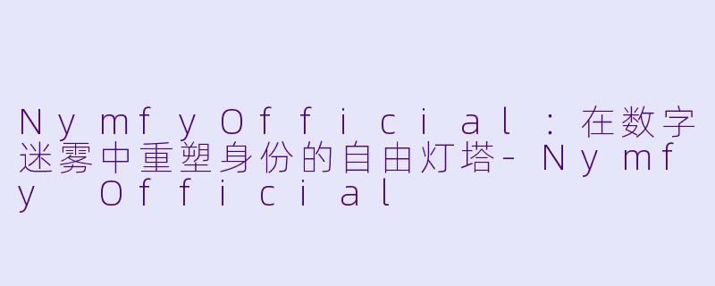 NymfyOfficial：在数字迷雾中重塑身份的自由灯塔-Nymfy Official