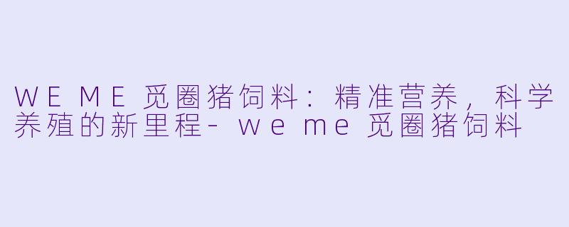 WEME觅圈猪饲料：精准营养，科学养殖的新里程