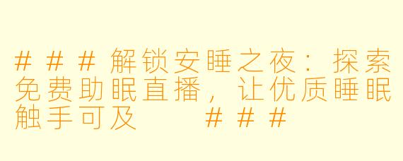 ###解锁安睡之夜：探索免费助眠直播，让优质睡眠触手可及

###