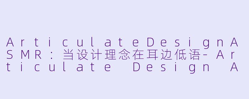 ArticulateDesignASMR：当设计理念在耳边低语-Articulate Design ASMR