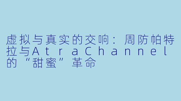 虚拟与真实的交响：周防帕特拉与AtraChannel的“甜蜜”革命