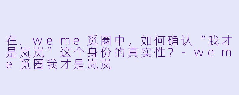 在.weme觅圈中，如何确认“我才是岚岚”这个身份的真实性？
