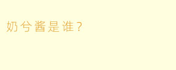 奶兮酱是谁？