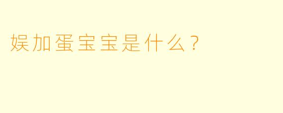 娱加蛋宝宝是什么？