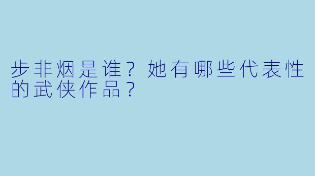 步非烟是谁？她有哪些代表性的武侠作品？