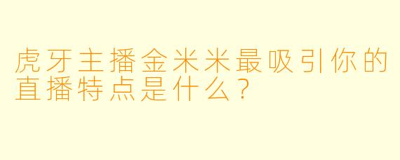 虎牙主播金米米最吸引你的直播特点是什么？