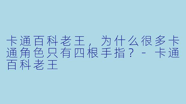 卡通百科老王，为什么很多卡通角色只有四根手指？