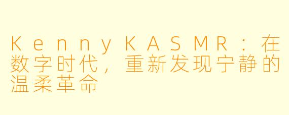 KennyKASMR：在数字时代，重新发现宁静的温柔革命