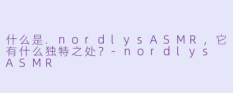 什么是.nordlysASMR，它有什么独特之处？