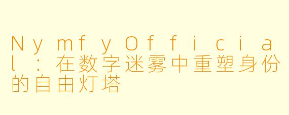 NymfyOfficial：在数字迷雾中重塑身份的自由灯塔