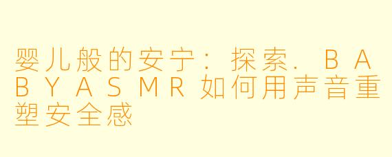 婴儿般的安宁：探索.BABYASMR如何用声音重塑安全感