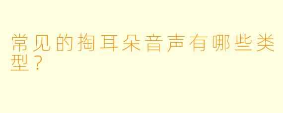 常见的掏耳朵音声有哪些类型？