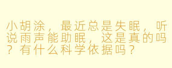小胡涂，最近总是失眠，听说雨声能助眠，这是真的吗？有什么科学依据吗？